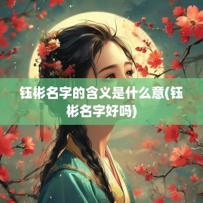 钰彬名字的含义是什么意(钰彬名字好吗)