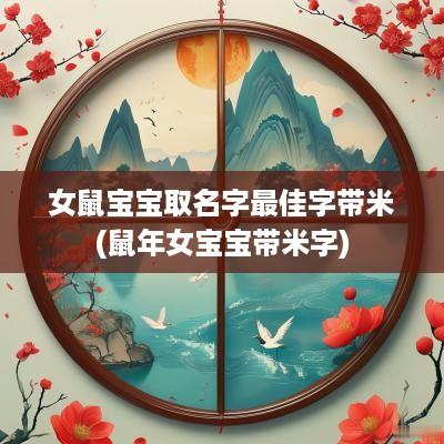 女鼠宝宝取名字最佳字带米(蛇年女宝宝带米字)