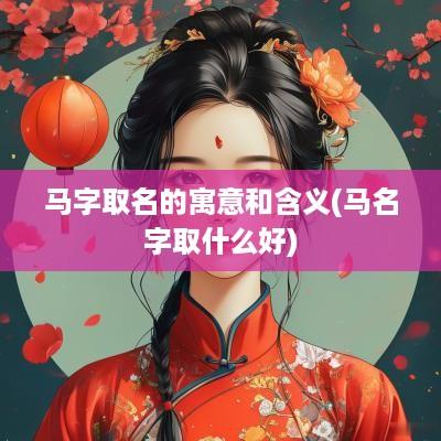 马字取名的寓意和含义(马名字取什么好)