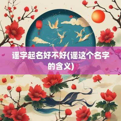 谣字起名好不好(谣这个名字的含义)
