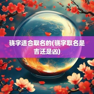 骁字适合取名的(骁字取名是吉还是凶)