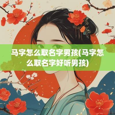 马字怎么取名字男孩(马字怎么取名字好听男孩)