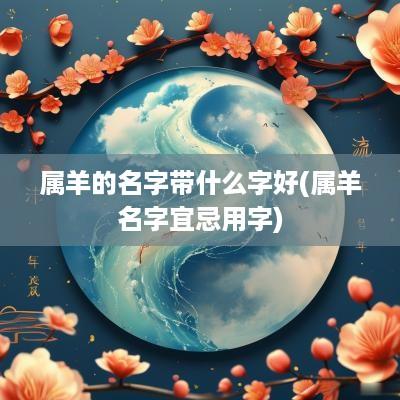 属羊的名字带什么字好(属羊名字宜忌用字)