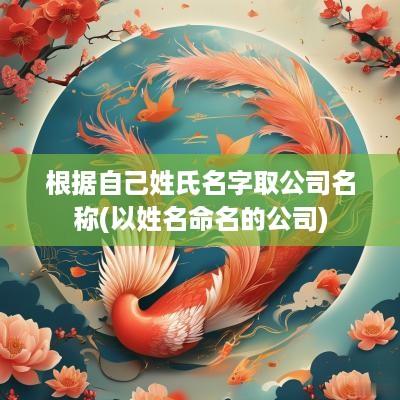 根据自己姓氏名字取公司名称(以姓名命名的公司)