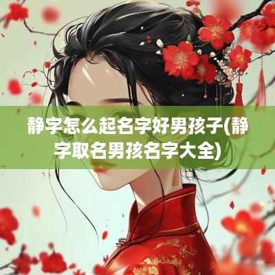 静字怎么起名字好男孩子(静字取名男孩名字大全)