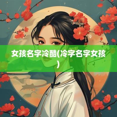 女孩名字冷酷(冷字名字女孩)