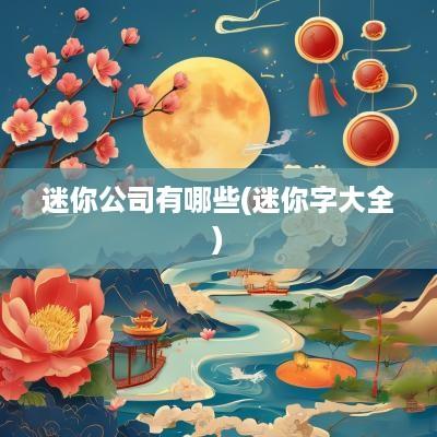 迷你公司有哪些(迷你字大全)