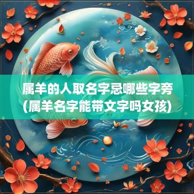 属羊的人取名字忌哪些字旁(属羊名字能带文字吗女孩)