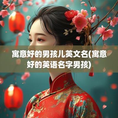 寓意好的男孩儿英文名(寓意好的英语名字男孩)