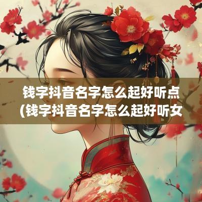 钱字抖音名字怎么起好听点(钱字抖音名字怎么起好听女生)