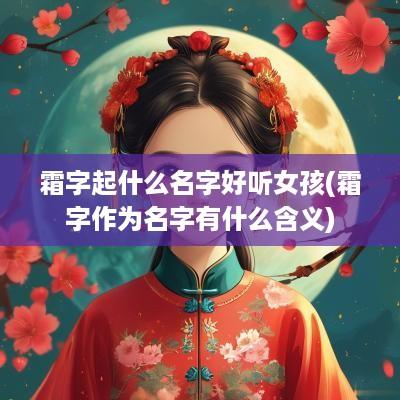 霜字起什么名字好听女孩(霜字作为名字有什么含义)