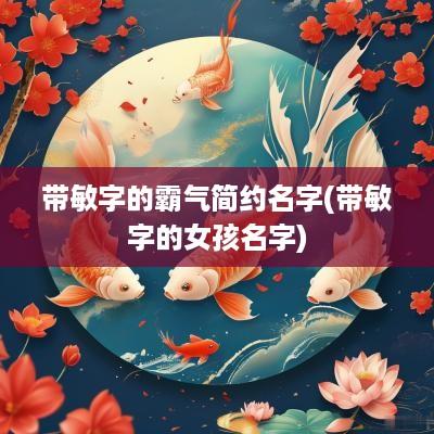 带敏字的霸气简约名字(带敏字的女孩名字)