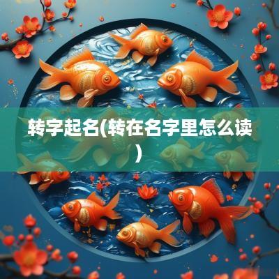 转字起名(转在名字里怎么读)