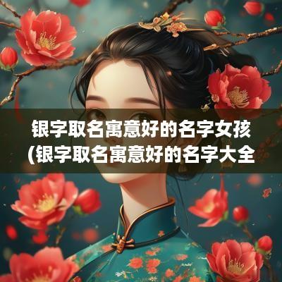 银字取名寓意好的名字女孩(银字取名寓意好的名字大全)