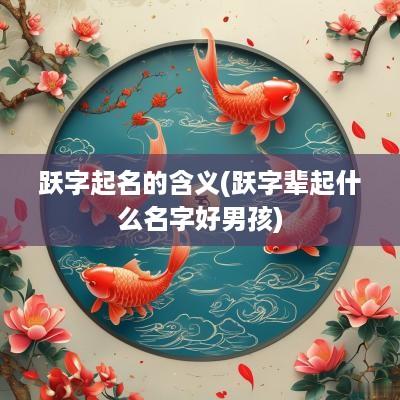 跃字起名的含义(跃字辈起什么名字好男孩)
