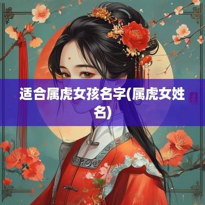 适合属虎女孩名字(属虎女姓名)