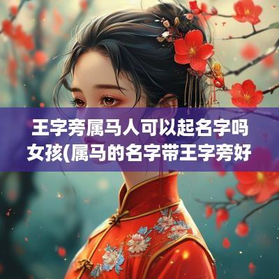 王字旁属马人可以起名字吗女孩(属马的名字带王字旁好不好)