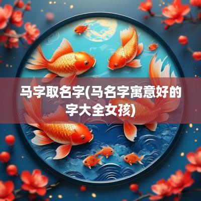 马字取名字(马名字寓意好的字大全女孩)
