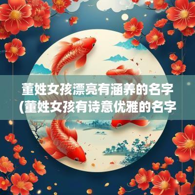 董姓女孩漂亮有涵养的名字(董姓女孩有诗意优雅的名字)