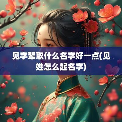 见字辈取什么名字好一点(见姓怎么起名字)