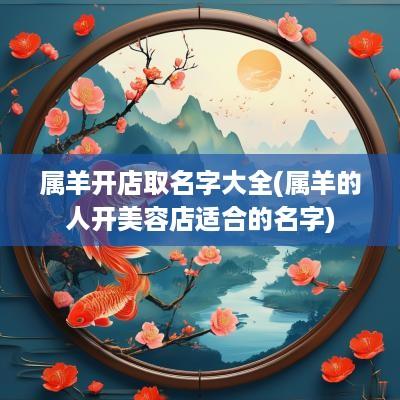 属羊开店取名字大全(属羊的人开美容店适合的名字)