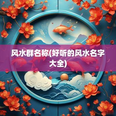 风水群名称(好听的风水名字大全)