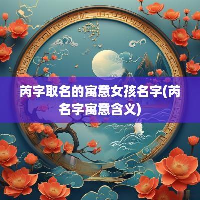芮字取名的寓意女孩名字(芮名字寓意含义)