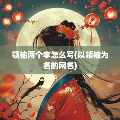 领袖两个字怎么写(以领袖为名的网名)