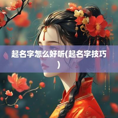 起名字怎么好听(起名字技巧)
