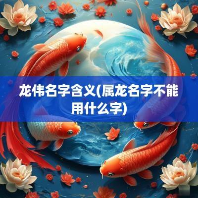 龙伟名字含义(属龙名字不能用什么字)
