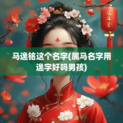 马逸铭这个名字(属马名字用逸字好吗男孩)