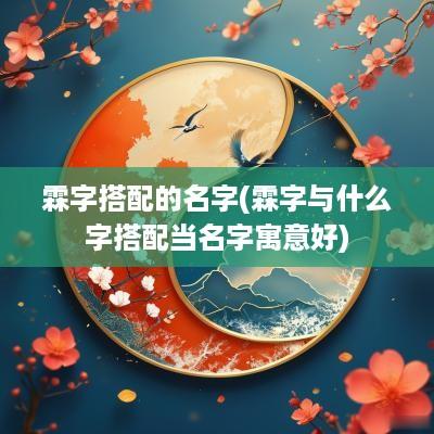 霖字搭配的名字(霖字与什么字搭配当名字寓意好)