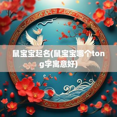 鼠宝宝起名(鼠宝宝哪个tong字寓意好)