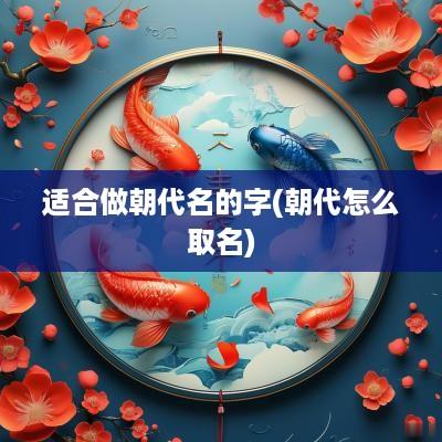 适合做朝代名的字(朝代怎么取名)