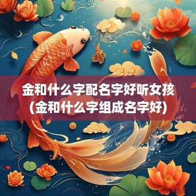金和什么字配名字好听女孩(金和什么字组成名字好)