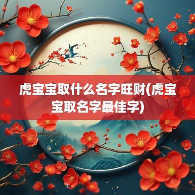 虎宝宝取什么名字旺财(虎宝宝取名字最佳字)
