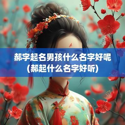 郝字起名男孩什么名字好呢(郝起什么名字好听)
