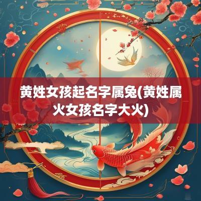 黄姓女孩起名字属兔(黄姓属火女孩名字大火)