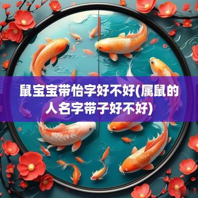鼠宝宝带怡字好不好(属鼠的人名字带子好不好)