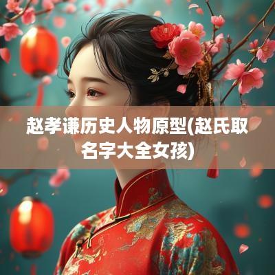 赵孝谦历史人物原型(赵氏取名字大全女孩)