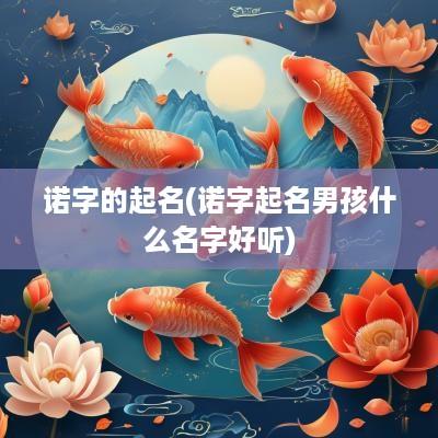 诺字的起名(诺字起名男孩什么名字好听)