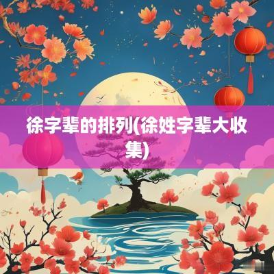 徐字辈的排列(徐姓字辈大收集)