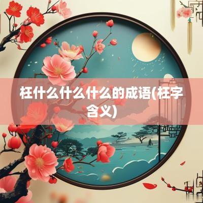 枉什么什么什么的成语(枉字含义)