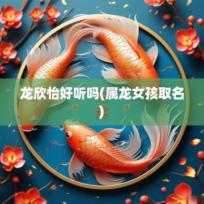 龙欣怡好听吗(属龙女孩取名)