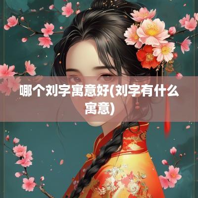 哪个刘字寓意好(刘字有什么寓意)