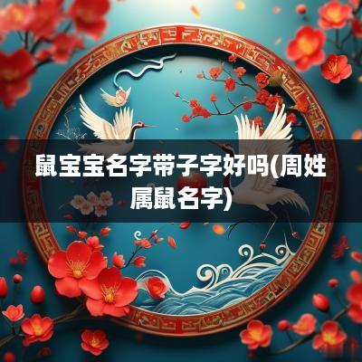 鼠宝宝名字带子字好吗(周姓属鼠名字)