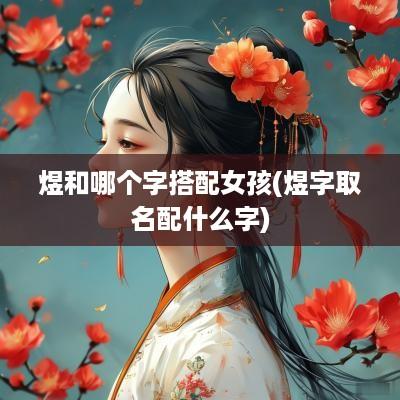 煜和哪个字搭配女孩(煜字取名配什么字)
