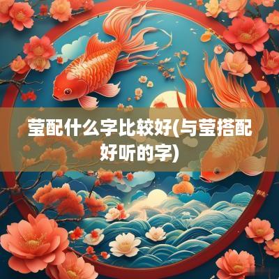 莹配什么字比较好(与莹搭配好听的字)