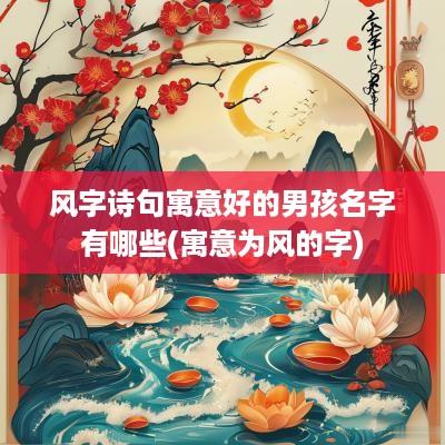 风字诗句寓意好的男孩名字有哪些(寓意为风的字)