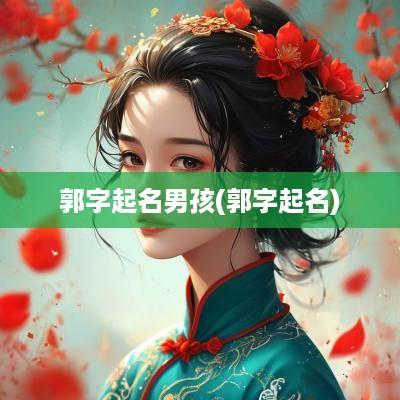 郭字起名男孩(郭字起名)